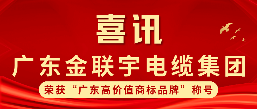 品牌力量 实力铸就 | 热烈祝贺金联宇电缆集团获得线缆行业首批“广东高价值商标品牌”荣誉称号！