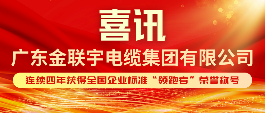 标准引领 领跑全国 | 热烈祝贺金联宇电缆集团连续四年获得企业标准“领跑者”荣誉称号