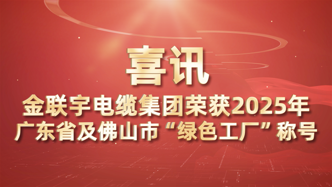 以“绿”为脉 向新提质 | 热烈祝贺金联宇电缆集团荣获2025年广东省及佛山市“绿色工厂”称号