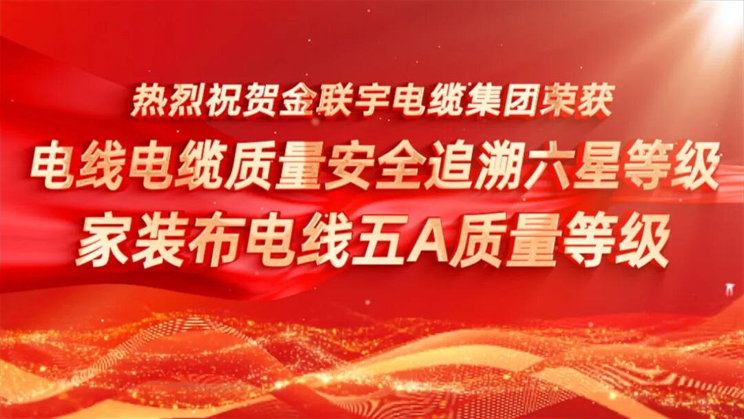 品质铸魂 溯源护航 | 热烈祝贺金联宇电缆集团荣获“电线电缆质量安全追溯六星等级”、“电线电缆（家装布电线）五A质量等级”认证