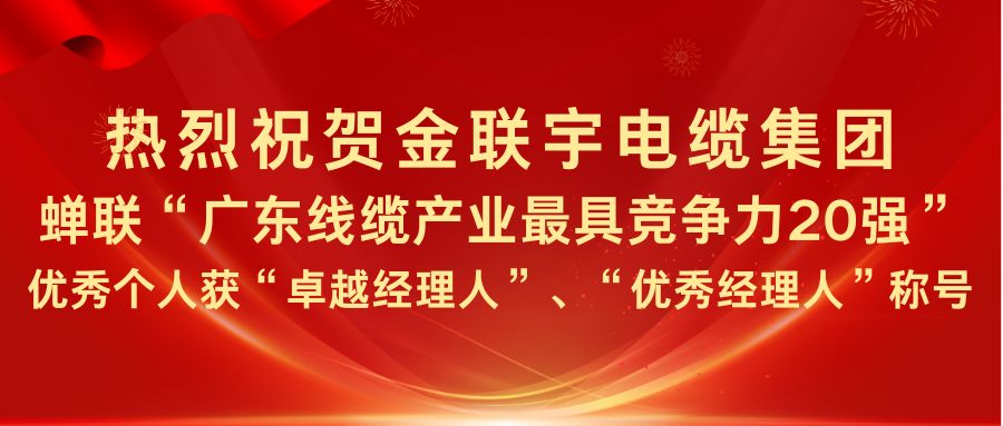 热烈祝贺金联宇电缆集团蝉联“广东线缆产业最具竞争力20强”，优秀个人获“卓越经理人”、“优秀经理人”称号